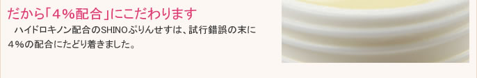 ハイドロキノン配合のSHINOぷりんせすは、効果と安全性をバランスよく保つため４％の配合にこだわり、安心してご使用いただけます。