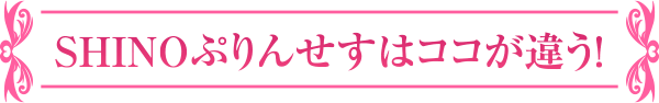 SHINOぷりんせすはココが違う！