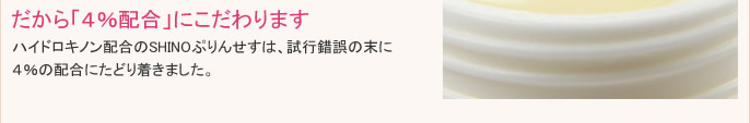 ハイドロキノン配合のSHINOぷりんせすは、効果と安全性をバランスよく保つため４％の配合にこだわり、安心してご使用いただけます。